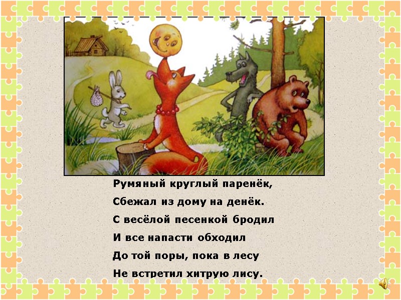 Румяный круглый паренёк, Сбежал из дому на денёк. С весёлой песенкой бродил И все